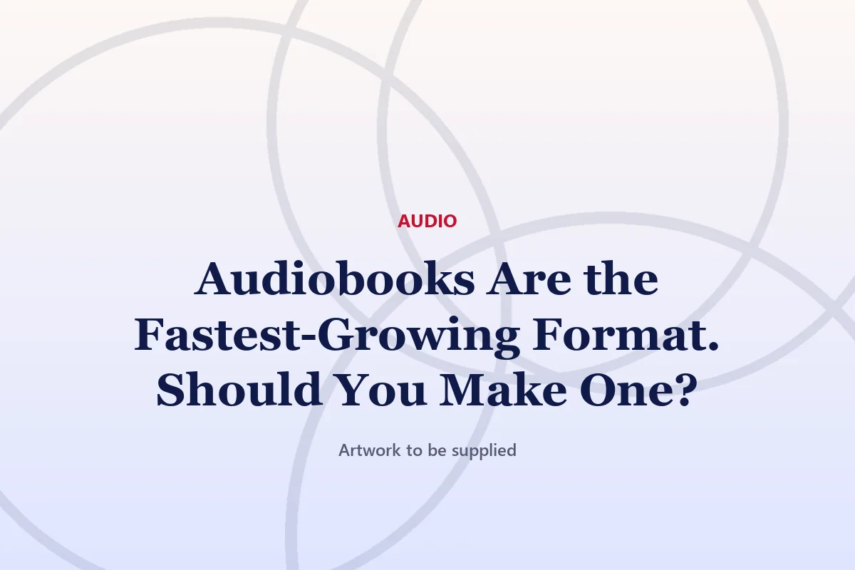 Audiobooks Are the Fastest-Growing Format. Should You Make One?
